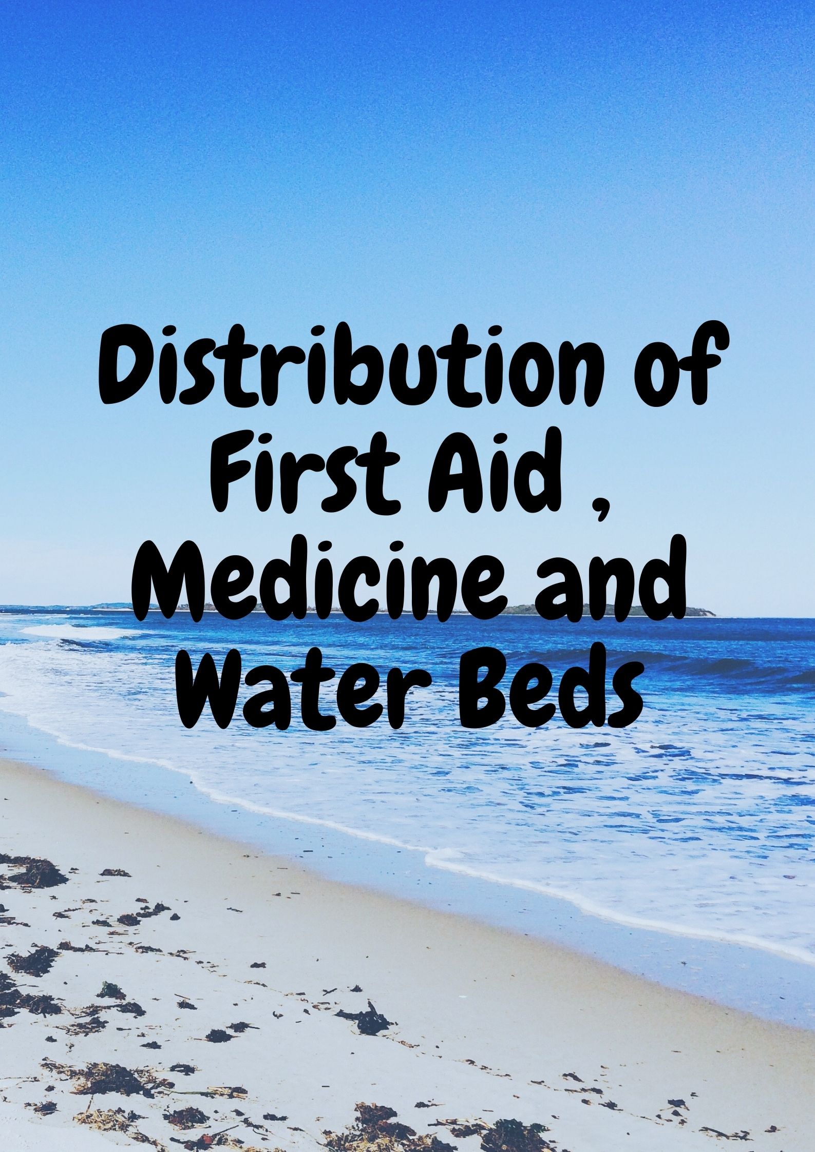 Distribution of First Aid , Medicine and Water Beds